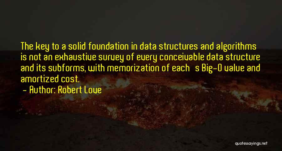 Robert Love Quotes: The Key To A Solid Foundation In Data Structures And Algorithms Is Not An Exhaustive Survey Of Every Conceivable Data