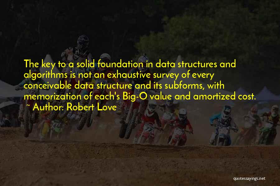 Robert Love Quotes: The Key To A Solid Foundation In Data Structures And Algorithms Is Not An Exhaustive Survey Of Every Conceivable Data