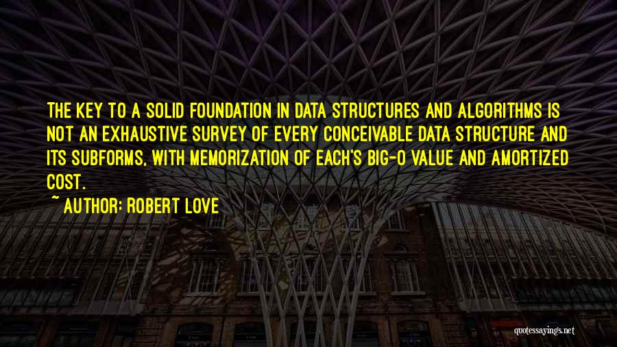 Robert Love Quotes: The Key To A Solid Foundation In Data Structures And Algorithms Is Not An Exhaustive Survey Of Every Conceivable Data