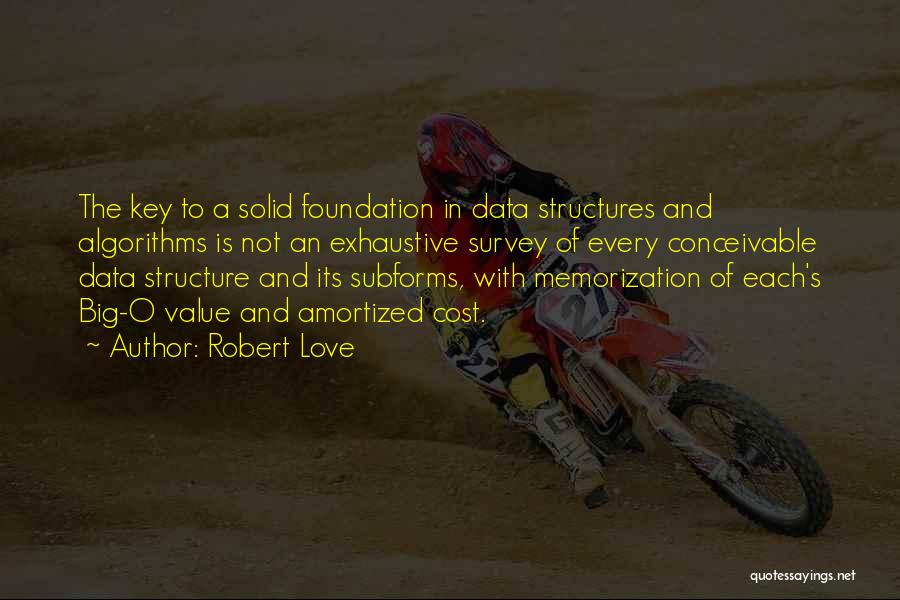 Robert Love Quotes: The Key To A Solid Foundation In Data Structures And Algorithms Is Not An Exhaustive Survey Of Every Conceivable Data