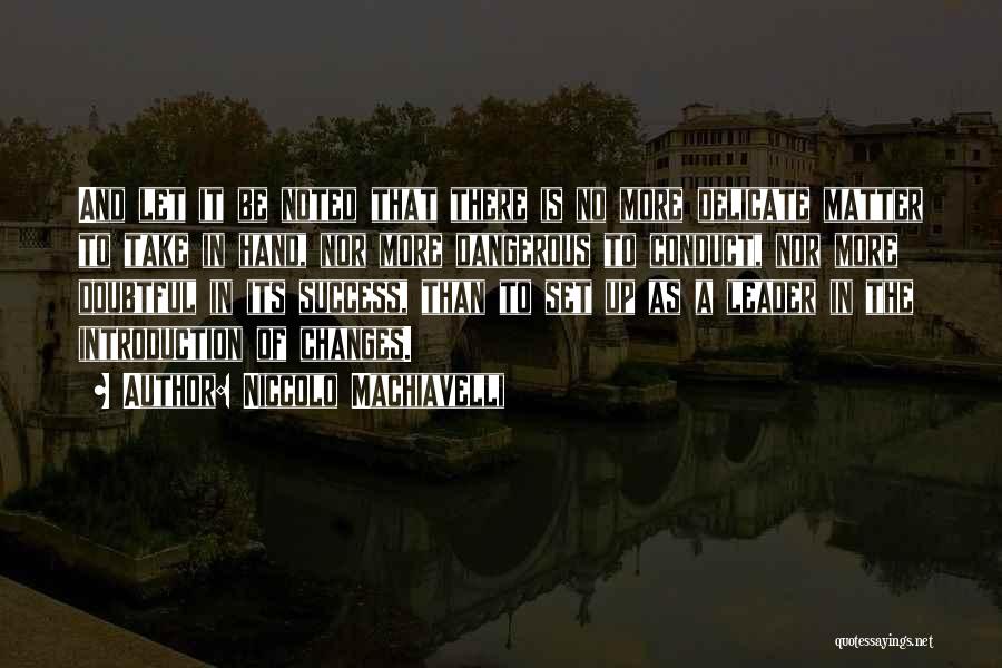 Niccolo Machiavelli Quotes: And Let It Be Noted That There Is No More Delicate Matter To Take In Hand, Nor More Dangerous To