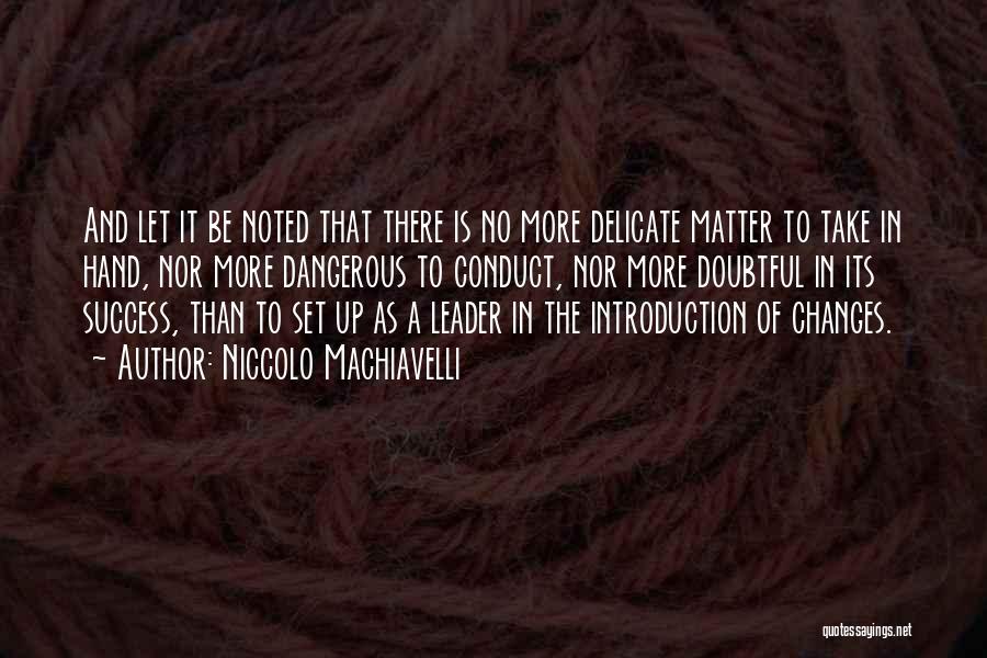 Niccolo Machiavelli Quotes: And Let It Be Noted That There Is No More Delicate Matter To Take In Hand, Nor More Dangerous To