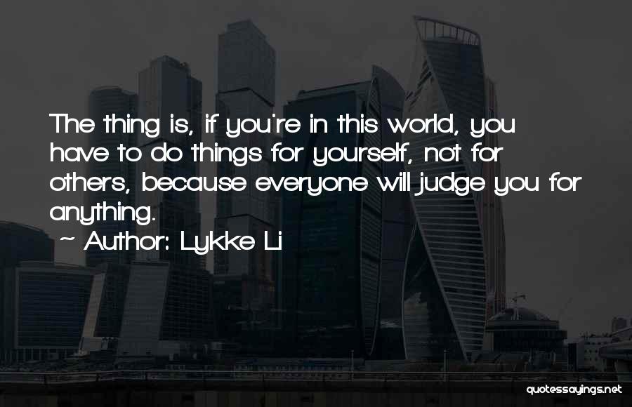 Lykke Li Quotes: The Thing Is, If You're In This World, You Have To Do Things For Yourself, Not For Others, Because Everyone