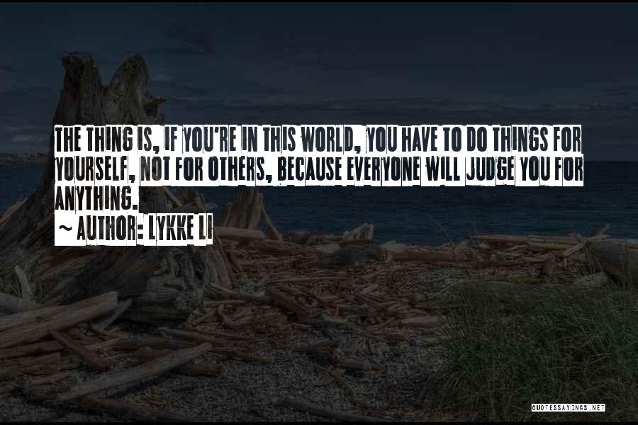 Lykke Li Quotes: The Thing Is, If You're In This World, You Have To Do Things For Yourself, Not For Others, Because Everyone