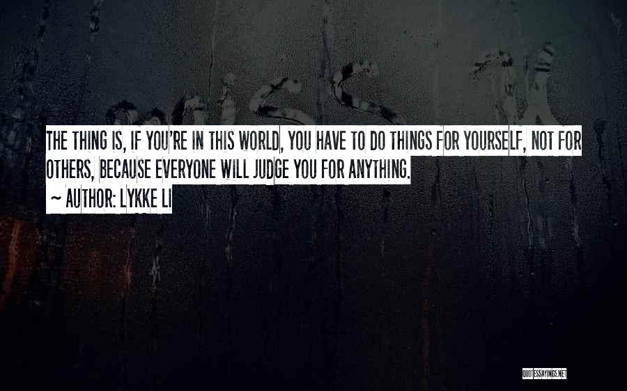 Lykke Li Quotes: The Thing Is, If You're In This World, You Have To Do Things For Yourself, Not For Others, Because Everyone