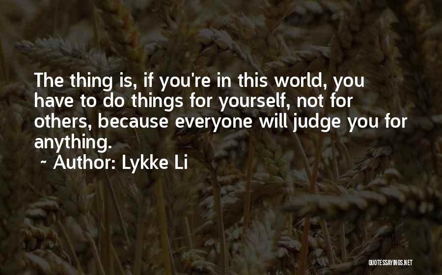 Lykke Li Quotes: The Thing Is, If You're In This World, You Have To Do Things For Yourself, Not For Others, Because Everyone
