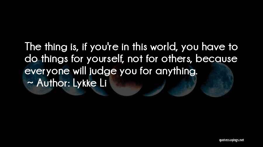 Lykke Li Quotes: The Thing Is, If You're In This World, You Have To Do Things For Yourself, Not For Others, Because Everyone