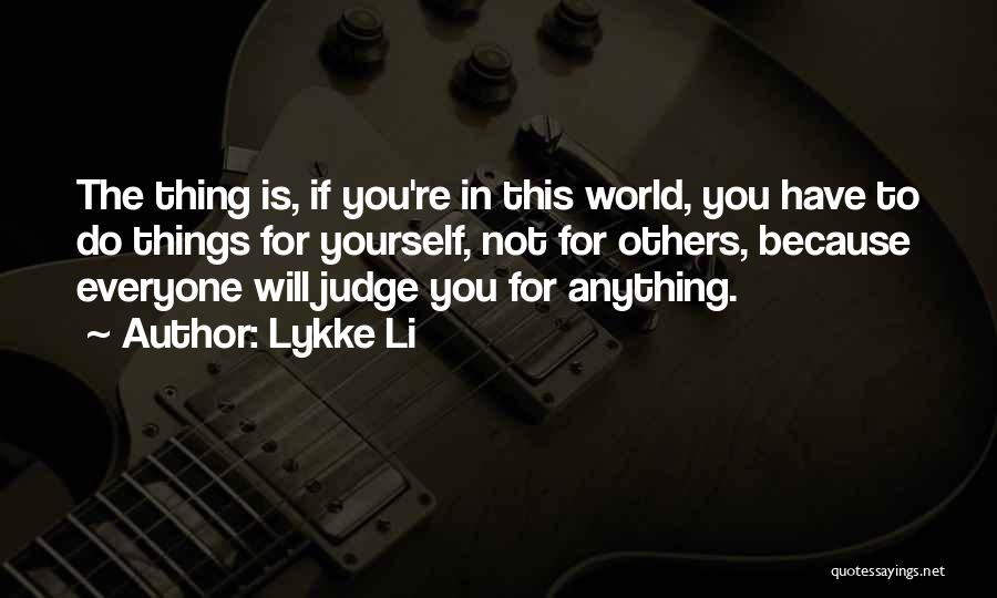 Lykke Li Quotes: The Thing Is, If You're In This World, You Have To Do Things For Yourself, Not For Others, Because Everyone