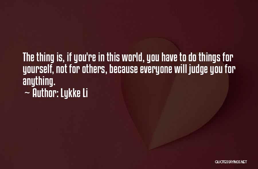 Lykke Li Quotes: The Thing Is, If You're In This World, You Have To Do Things For Yourself, Not For Others, Because Everyone