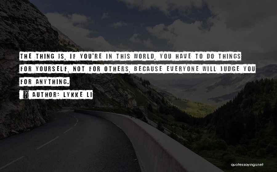 Lykke Li Quotes: The Thing Is, If You're In This World, You Have To Do Things For Yourself, Not For Others, Because Everyone