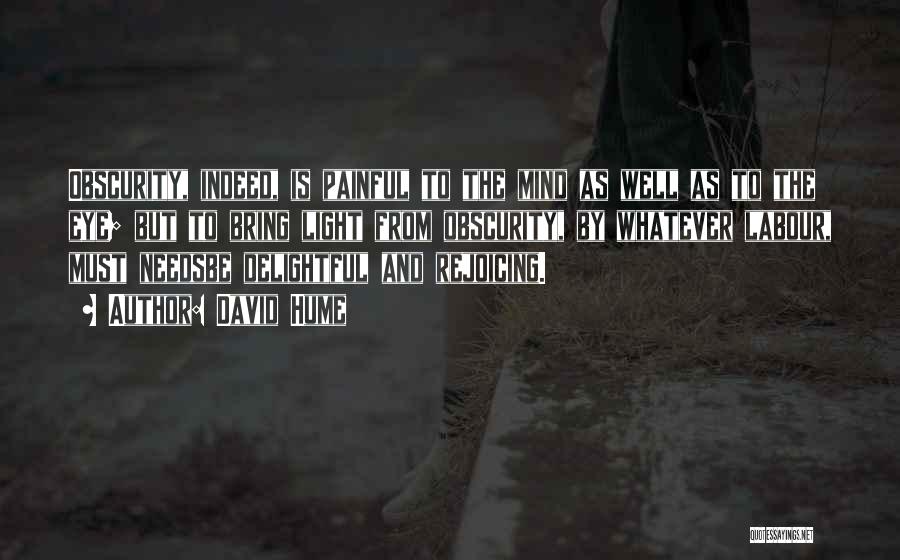 David Hume Quotes: Obscurity, Indeed, Is Painful To The Mind As Well As To The Eye; But To Bring Light From Obscurity, By