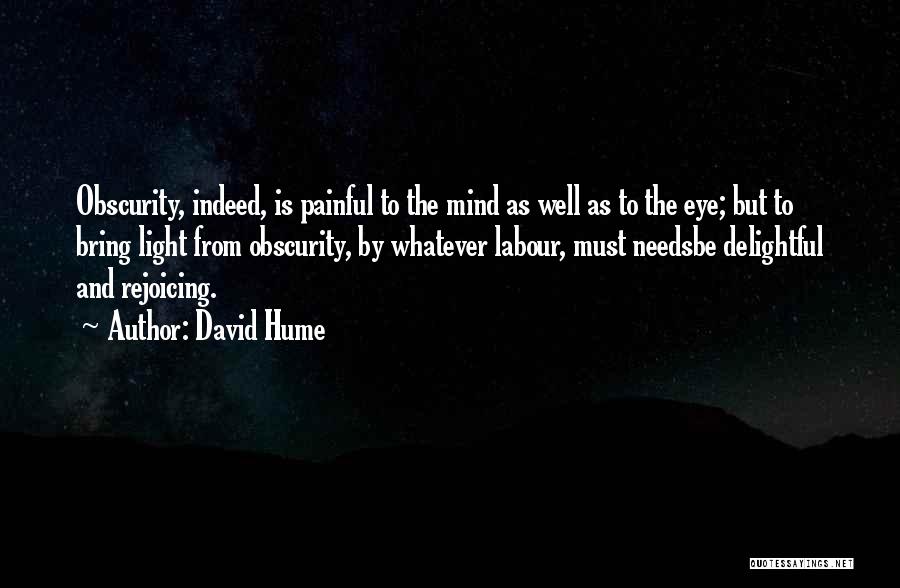 David Hume Quotes: Obscurity, Indeed, Is Painful To The Mind As Well As To The Eye; But To Bring Light From Obscurity, By