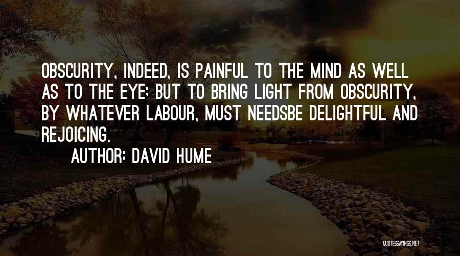 David Hume Quotes: Obscurity, Indeed, Is Painful To The Mind As Well As To The Eye; But To Bring Light From Obscurity, By