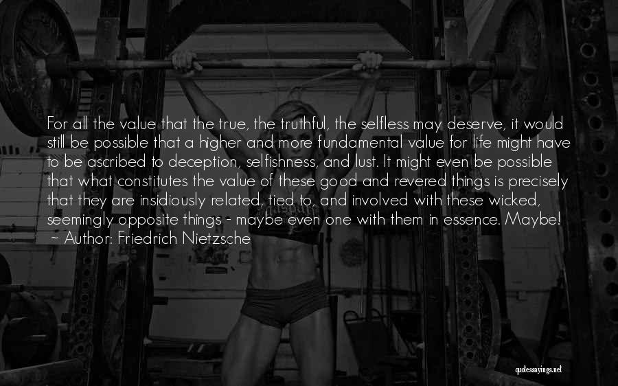 Friedrich Nietzsche Quotes: For All The Value That The True, The Truthful, The Selfless May Deserve, It Would Still Be Possible That A