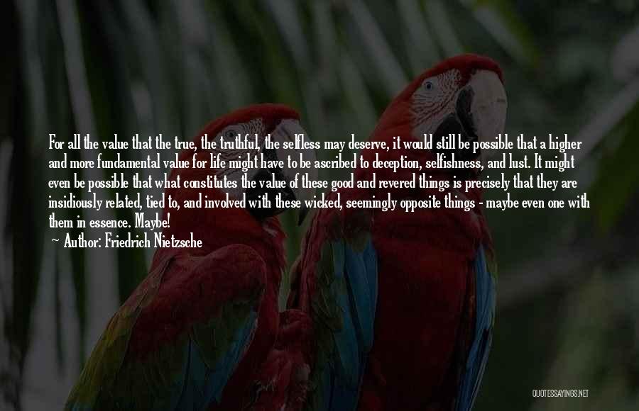 Friedrich Nietzsche Quotes: For All The Value That The True, The Truthful, The Selfless May Deserve, It Would Still Be Possible That A