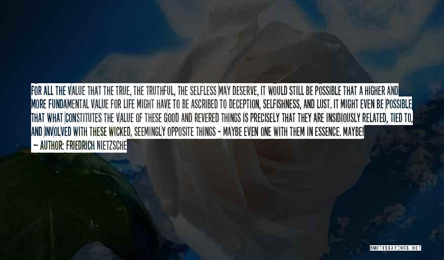 Friedrich Nietzsche Quotes: For All The Value That The True, The Truthful, The Selfless May Deserve, It Would Still Be Possible That A