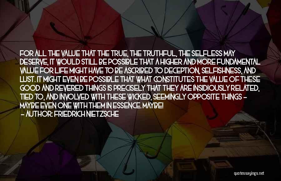 Friedrich Nietzsche Quotes: For All The Value That The True, The Truthful, The Selfless May Deserve, It Would Still Be Possible That A