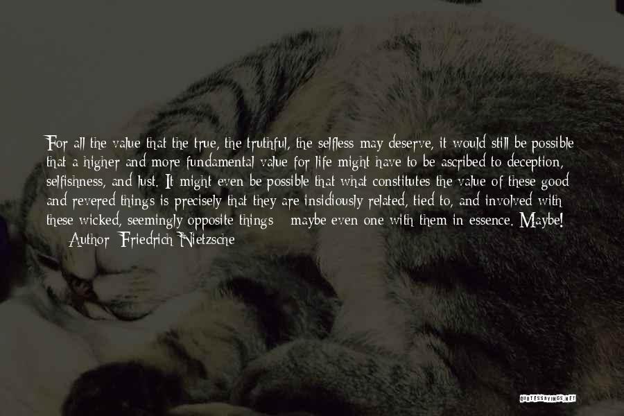 Friedrich Nietzsche Quotes: For All The Value That The True, The Truthful, The Selfless May Deserve, It Would Still Be Possible That A