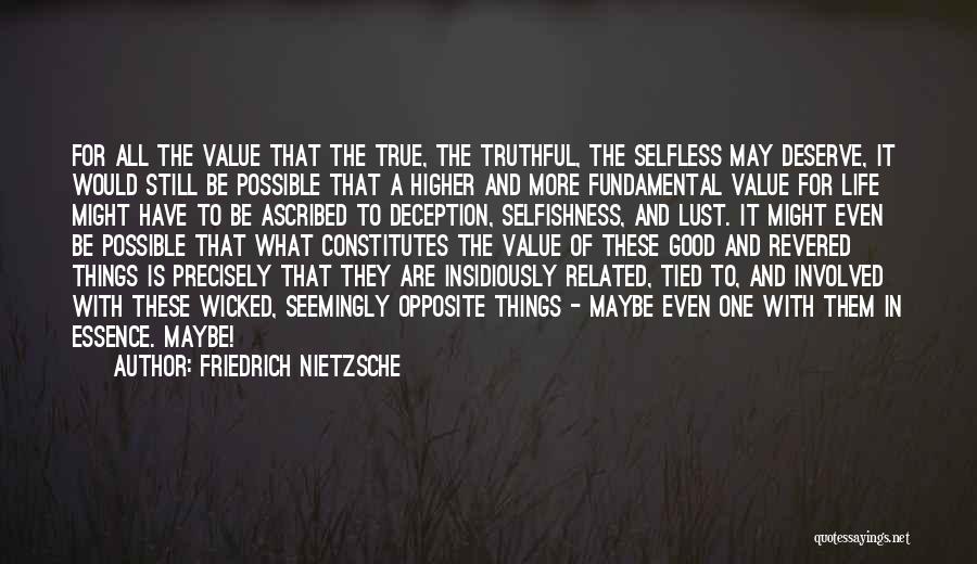 Friedrich Nietzsche Quotes: For All The Value That The True, The Truthful, The Selfless May Deserve, It Would Still Be Possible That A