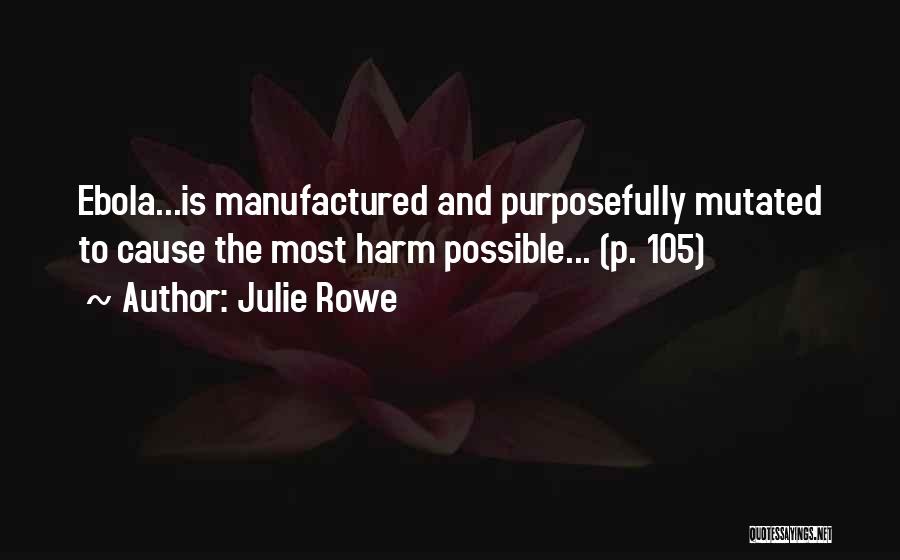 Julie Rowe Quotes: Ebola...is Manufactured And Purposefully Mutated To Cause The Most Harm Possible... (p. 105)