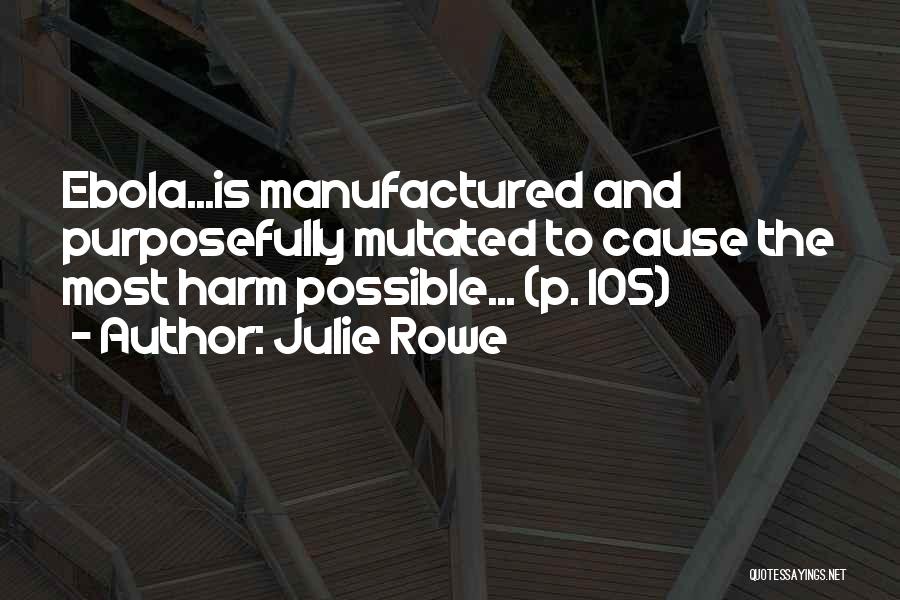 Julie Rowe Quotes: Ebola...is Manufactured And Purposefully Mutated To Cause The Most Harm Possible... (p. 105)