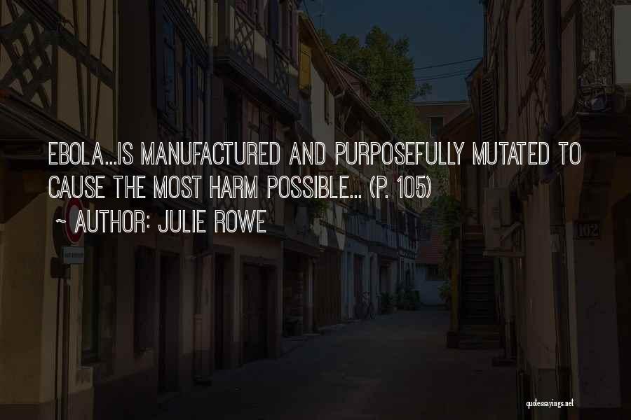 Julie Rowe Quotes: Ebola...is Manufactured And Purposefully Mutated To Cause The Most Harm Possible... (p. 105)