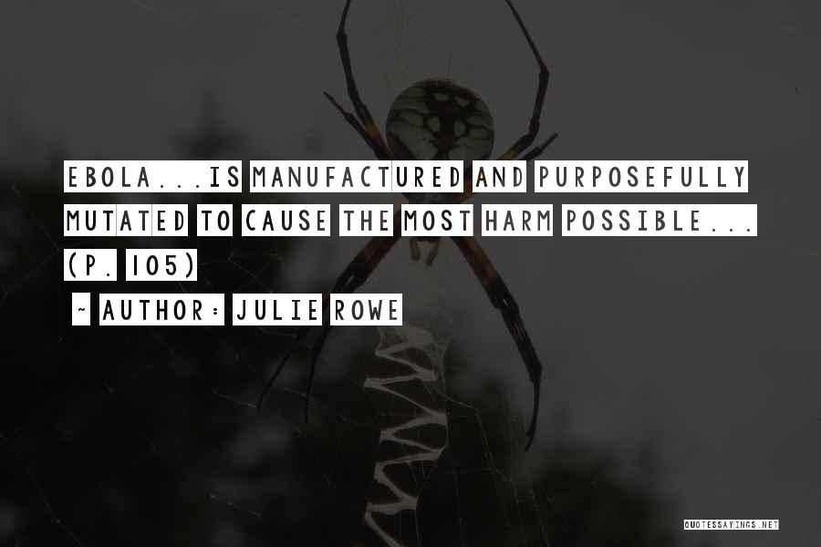 Julie Rowe Quotes: Ebola...is Manufactured And Purposefully Mutated To Cause The Most Harm Possible... (p. 105)