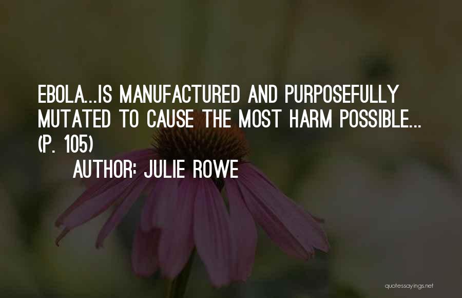 Julie Rowe Quotes: Ebola...is Manufactured And Purposefully Mutated To Cause The Most Harm Possible... (p. 105)