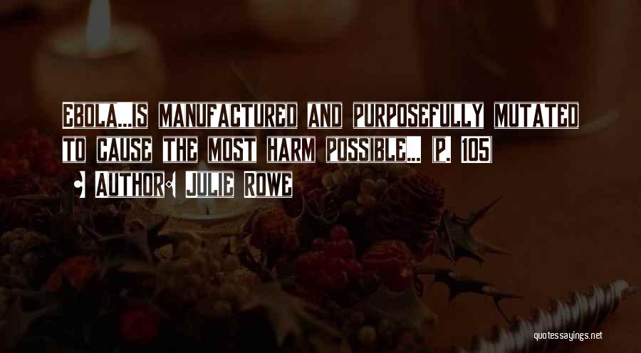 Julie Rowe Quotes: Ebola...is Manufactured And Purposefully Mutated To Cause The Most Harm Possible... (p. 105)