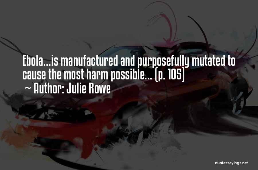 Julie Rowe Quotes: Ebola...is Manufactured And Purposefully Mutated To Cause The Most Harm Possible... (p. 105)