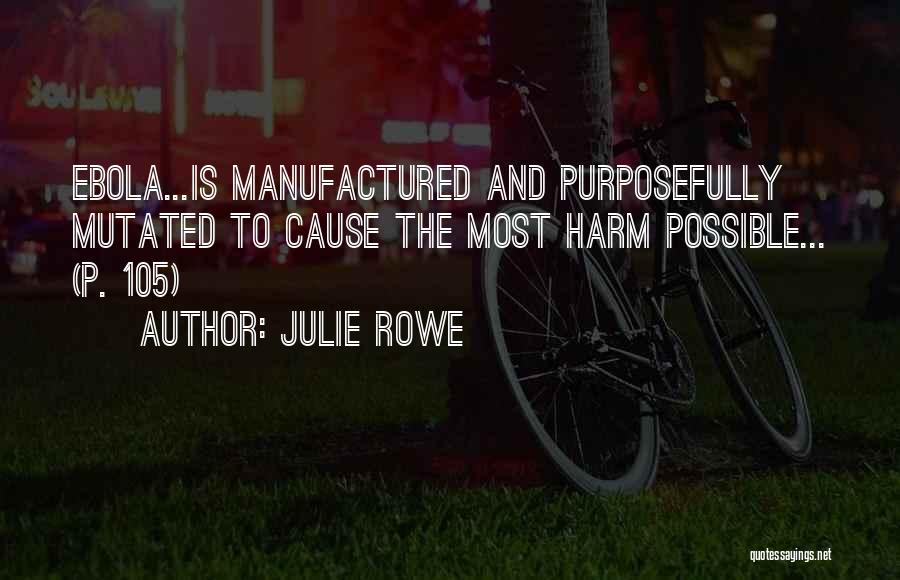 Julie Rowe Quotes: Ebola...is Manufactured And Purposefully Mutated To Cause The Most Harm Possible... (p. 105)