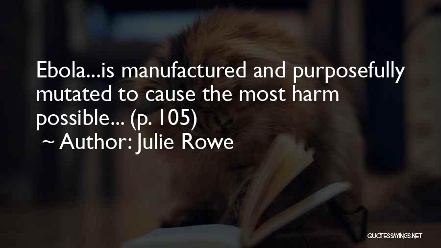 Julie Rowe Quotes: Ebola...is Manufactured And Purposefully Mutated To Cause The Most Harm Possible... (p. 105)