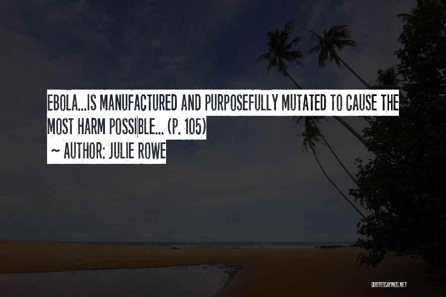 Julie Rowe Quotes: Ebola...is Manufactured And Purposefully Mutated To Cause The Most Harm Possible... (p. 105)