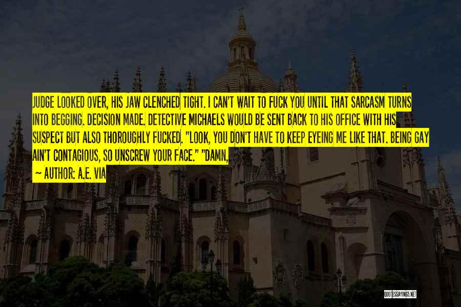 A.E. Via Quotes: Judge Looked Over, His Jaw Clenched Tight. I Can't Wait To Fuck You Until That Sarcasm Turns Into Begging. Decision