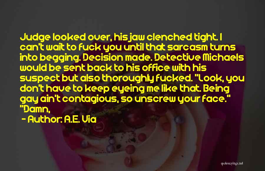 A.E. Via Quotes: Judge Looked Over, His Jaw Clenched Tight. I Can't Wait To Fuck You Until That Sarcasm Turns Into Begging. Decision