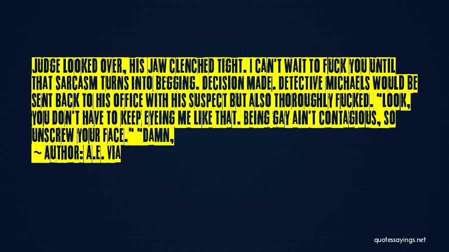 A.E. Via Quotes: Judge Looked Over, His Jaw Clenched Tight. I Can't Wait To Fuck You Until That Sarcasm Turns Into Begging. Decision