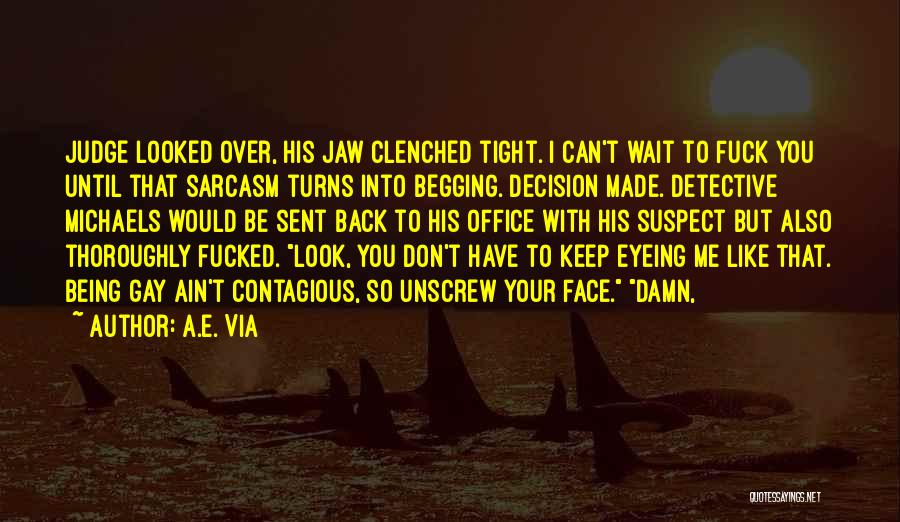 A.E. Via Quotes: Judge Looked Over, His Jaw Clenched Tight. I Can't Wait To Fuck You Until That Sarcasm Turns Into Begging. Decision