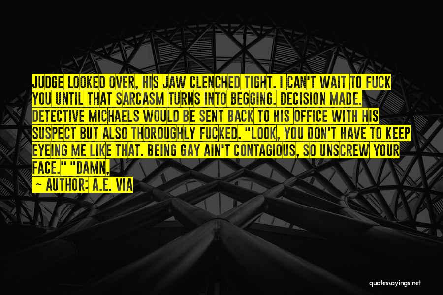 A.E. Via Quotes: Judge Looked Over, His Jaw Clenched Tight. I Can't Wait To Fuck You Until That Sarcasm Turns Into Begging. Decision