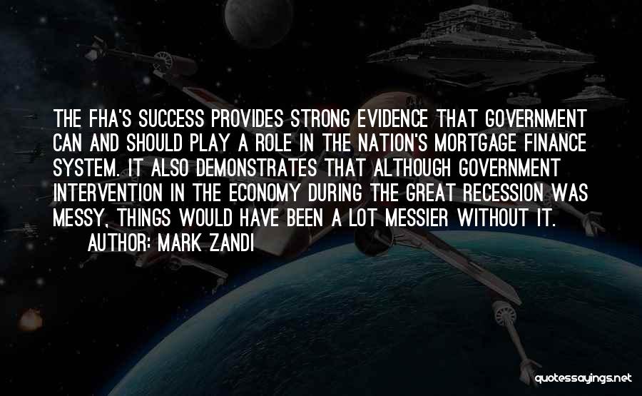 Mark Zandi Quotes: The Fha's Success Provides Strong Evidence That Government Can And Should Play A Role In The Nation's Mortgage Finance System.