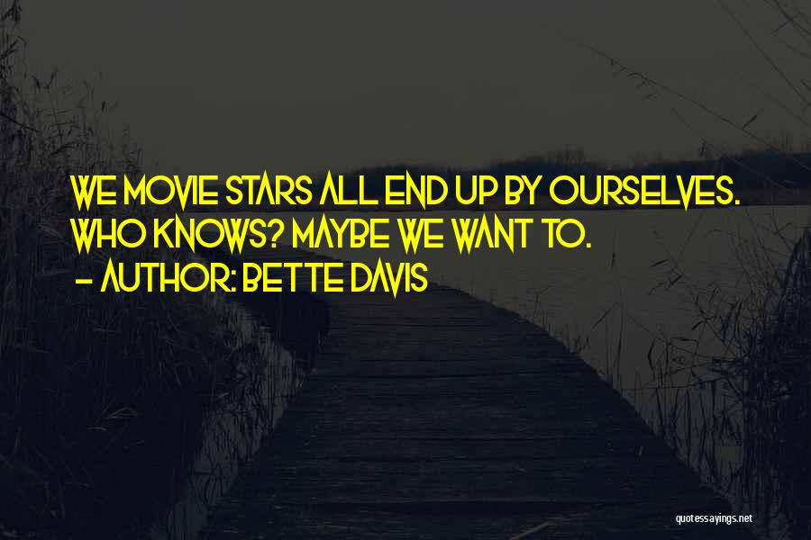 Bette Davis Quotes: We Movie Stars All End Up By Ourselves. Who Knows? Maybe We Want To.