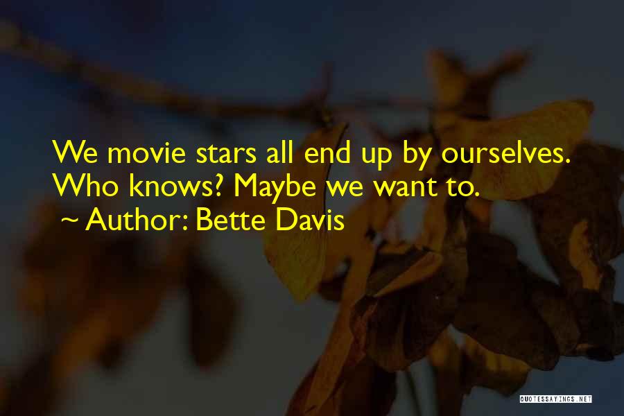 Bette Davis Quotes: We Movie Stars All End Up By Ourselves. Who Knows? Maybe We Want To.