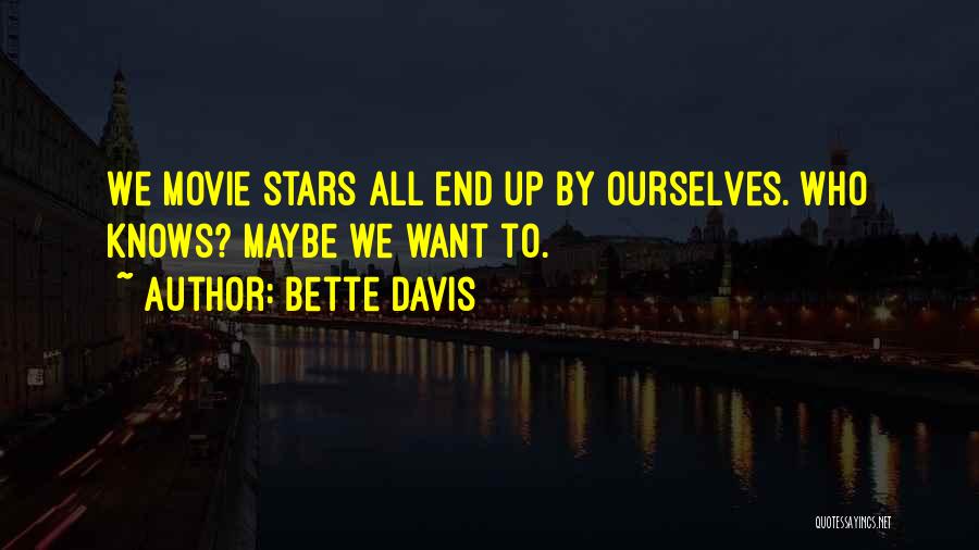 Bette Davis Quotes: We Movie Stars All End Up By Ourselves. Who Knows? Maybe We Want To.
