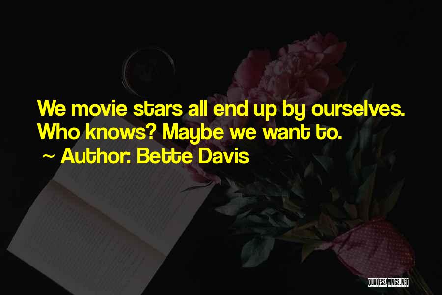 Bette Davis Quotes: We Movie Stars All End Up By Ourselves. Who Knows? Maybe We Want To.