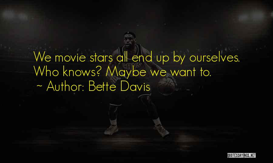 Bette Davis Quotes: We Movie Stars All End Up By Ourselves. Who Knows? Maybe We Want To.