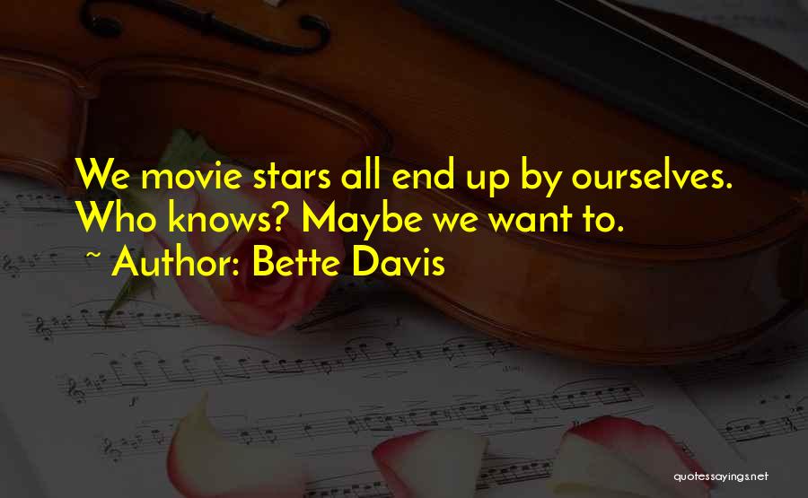 Bette Davis Quotes: We Movie Stars All End Up By Ourselves. Who Knows? Maybe We Want To.