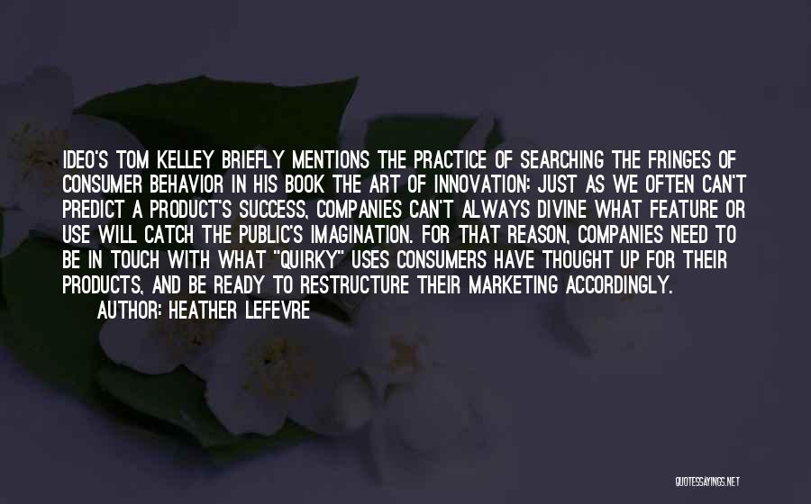 Heather Lefevre Quotes: Ideo's Tom Kelley Briefly Mentions The Practice Of Searching The Fringes Of Consumer Behavior In His Book The Art Of