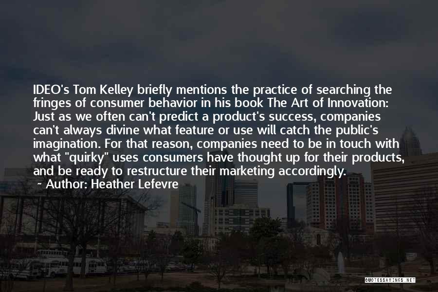 Heather Lefevre Quotes: Ideo's Tom Kelley Briefly Mentions The Practice Of Searching The Fringes Of Consumer Behavior In His Book The Art Of