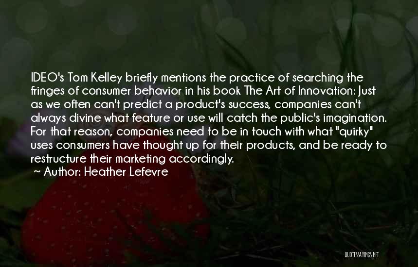 Heather Lefevre Quotes: Ideo's Tom Kelley Briefly Mentions The Practice Of Searching The Fringes Of Consumer Behavior In His Book The Art Of