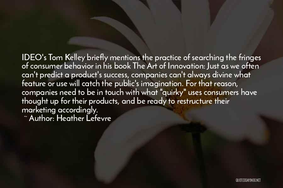 Heather Lefevre Quotes: Ideo's Tom Kelley Briefly Mentions The Practice Of Searching The Fringes Of Consumer Behavior In His Book The Art Of