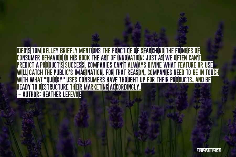 Heather Lefevre Quotes: Ideo's Tom Kelley Briefly Mentions The Practice Of Searching The Fringes Of Consumer Behavior In His Book The Art Of